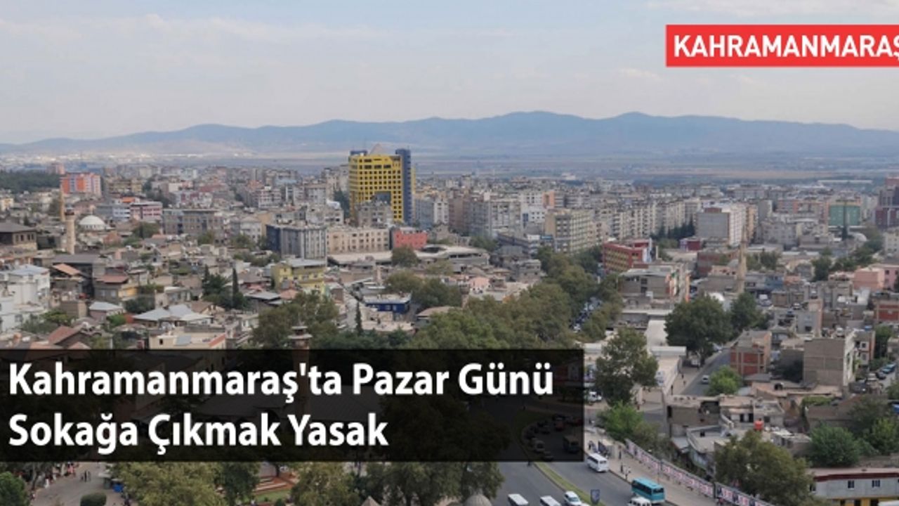 Kahramanmaraş'ta Pazar Günü Sokağa Çıkmak Yasak