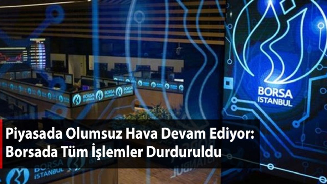 Piyasada Olumsuz Hava Devam Ediyor: Borsada Tüm İşlemler Durduruldu