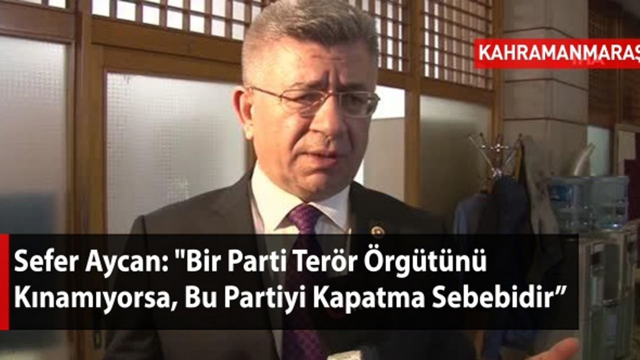 Sefer Aycan: "Bir Parti Terör Örgütünü Kınamıyorsa, Kapatma Sebebidir"