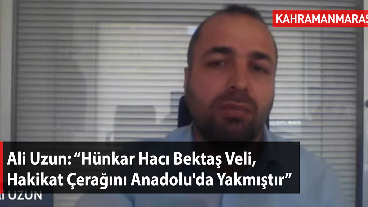 Ali Uzun: “Hünkar Hacı Bektaş Veli, Hakikat Çerağını Anadolu'da Yakmıştır”