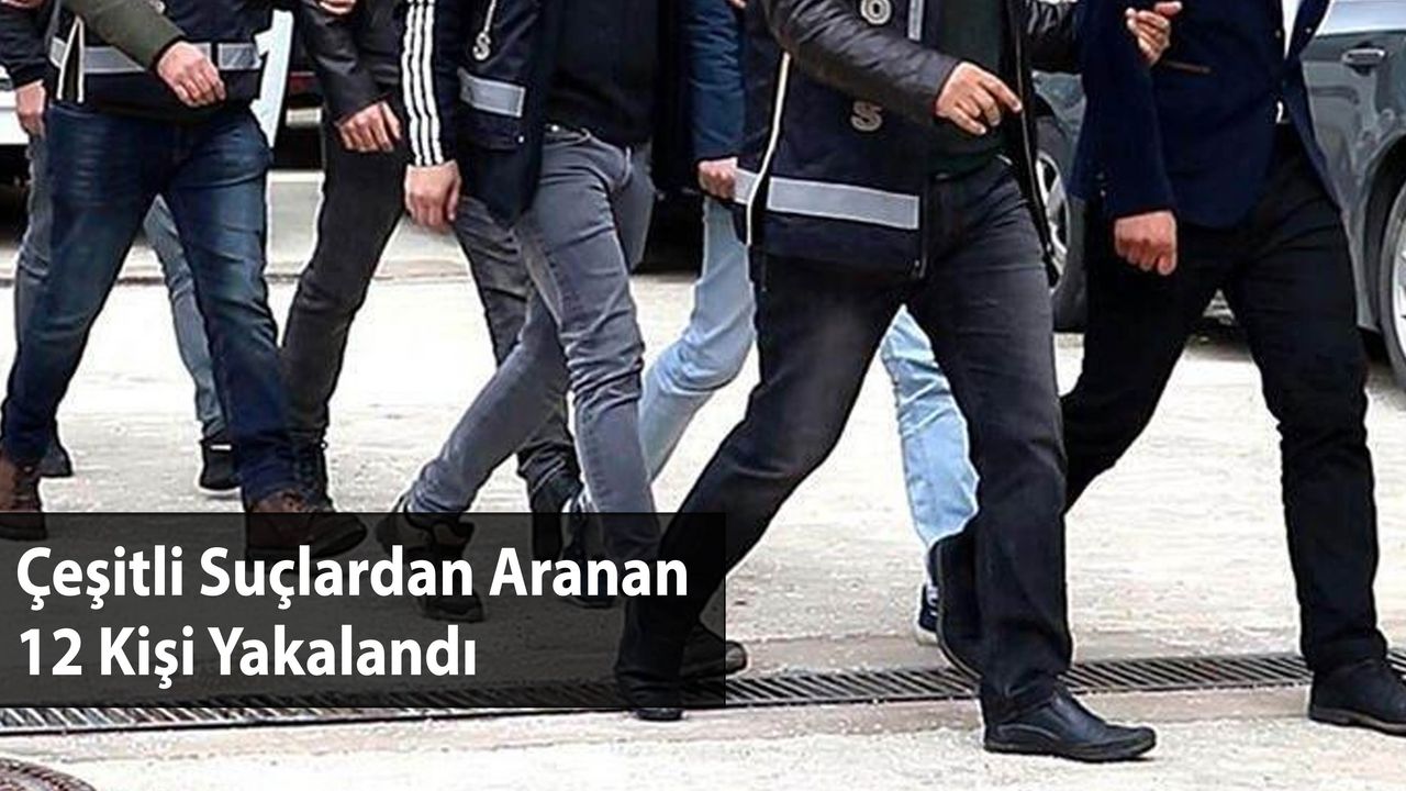 Çeşitli Suçlardan Aranan 12 Kişi Yakalandı