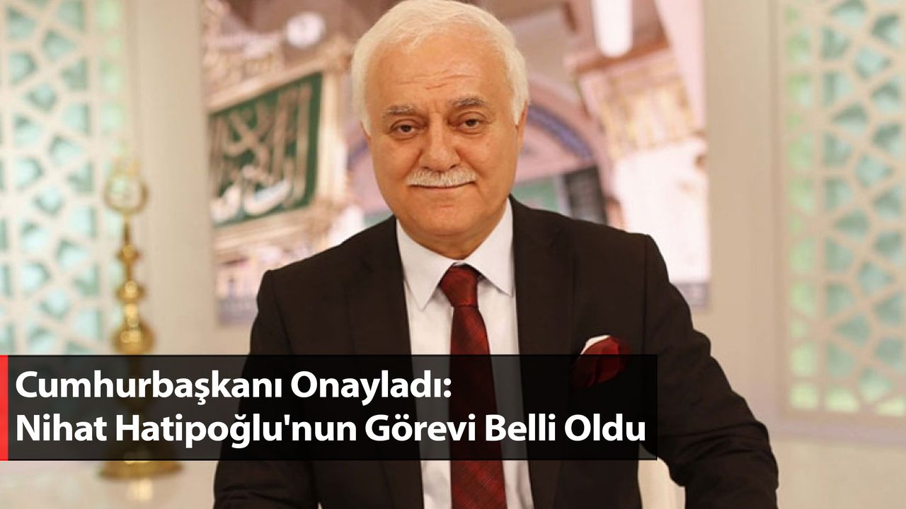 Cumhurbaşkanı Onayladı: Nihat Hatipoğlu'nun Görevi Belli Oldu