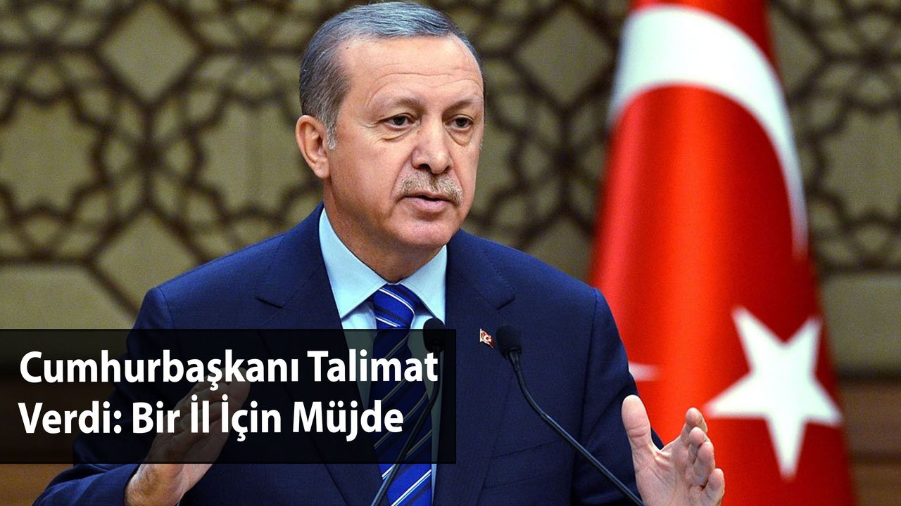 Cumhurbaşkanı Talimat Verdi: Bir İl İçin Müjde