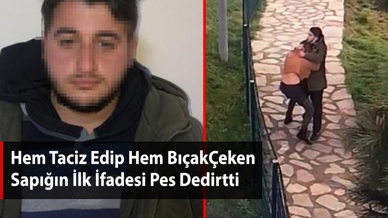 Hem Taciz Edip Hem Bıçak Çeken Sapığın İlk İfadesi Pes Dedirtti
