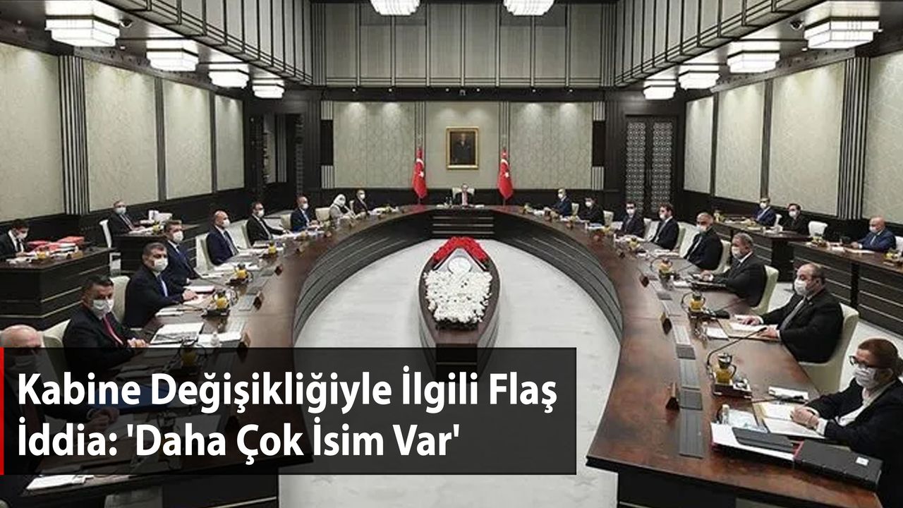 Kabine Değişikliğiyle İlgili Flaş İddia: 'Daha Çok İsim Var'