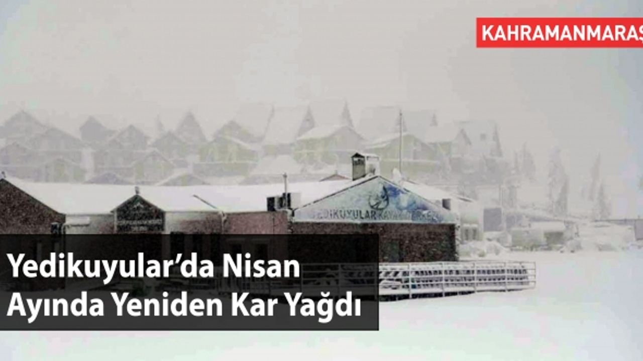 Kahramanmaraş'ın Kayak Merkezi Yedikuyular'da Nisan Karı