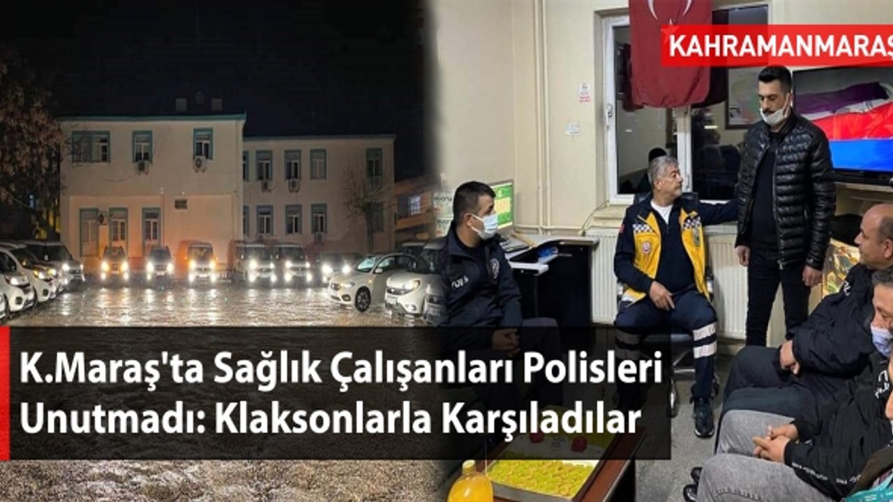 Kahramanmaraş'ta Sağlık Çalışanları Polisleri Unutmadı: Klaksonlarla Karşıladılar