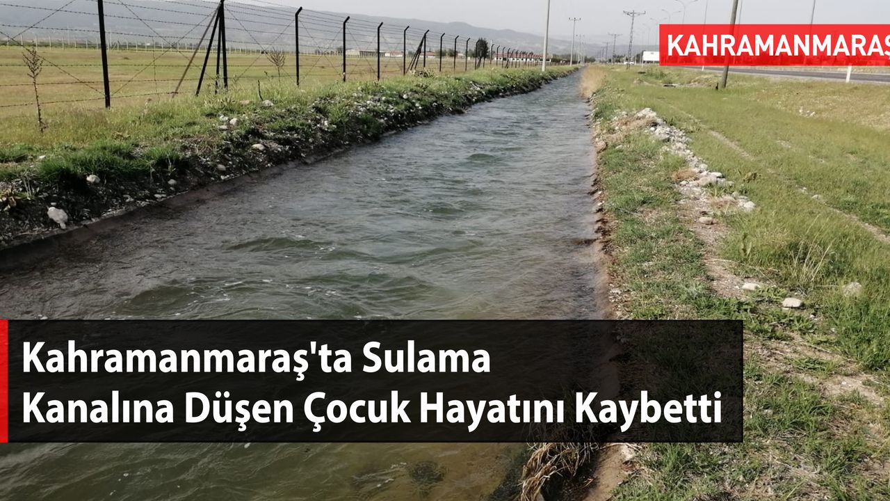 Kahramanmaraş'ta Sulama Kanalına Düşen Çocuk Hayatını Kaybetti