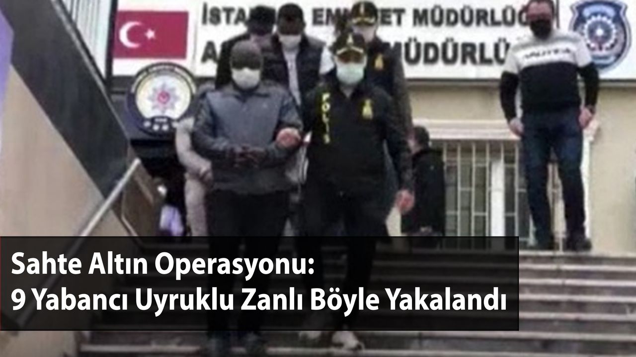 Sahte Altın Operasyonu: 9 Yabancı Uyruklu Zanlı Böyle Yakalandı