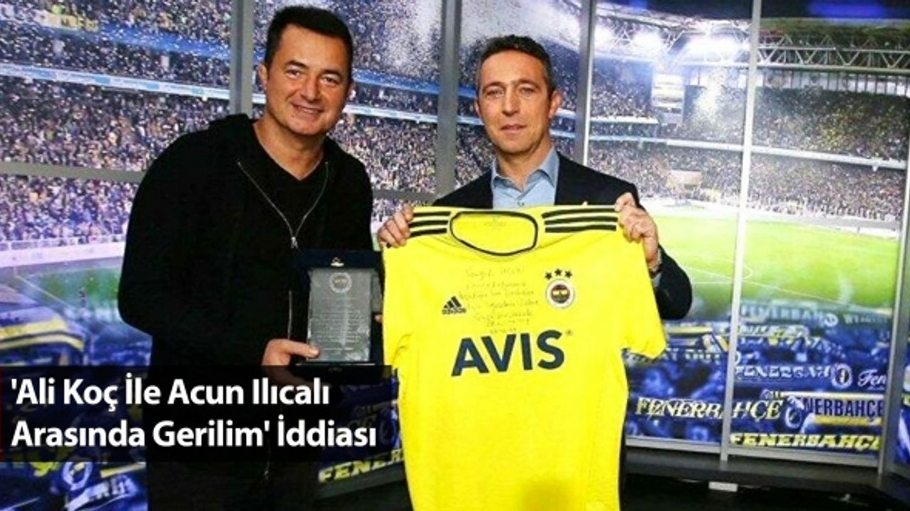 'Ali Koç İle Acun Ilıcalı Arasında Gerilim' İddiası