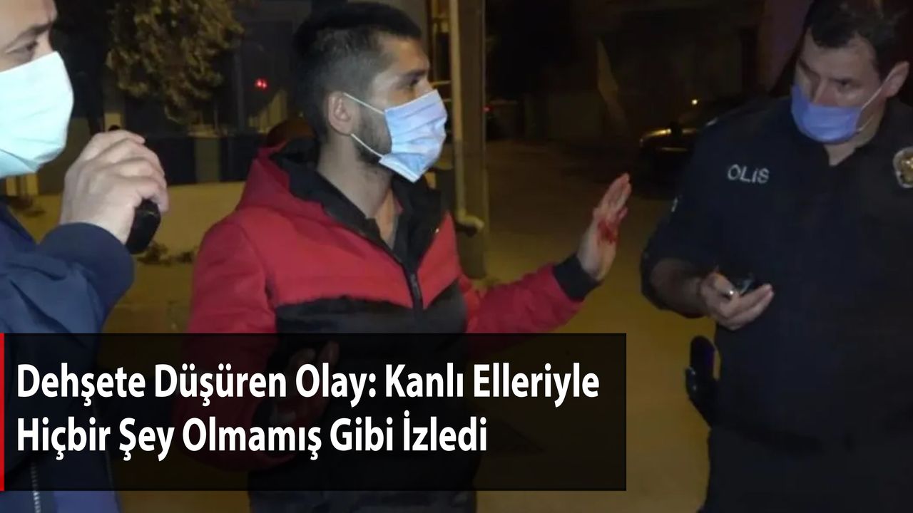 Dehşete Düşüren Olay: Kanlı Elleriyle Hiçbir Şey Olmamış Gibi İzledi