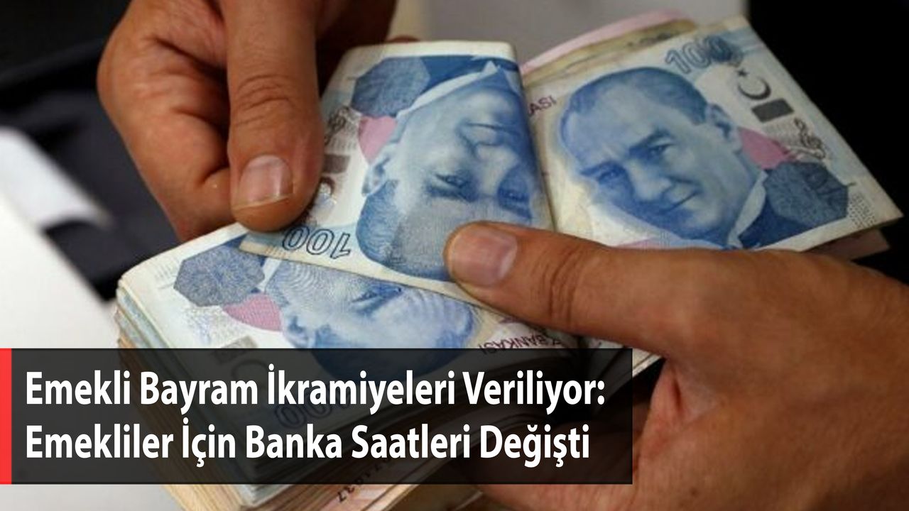 Emekli Bayram İkramiyeleri Veriliyor: Emekliler İçin Banka Saatleri Değişti