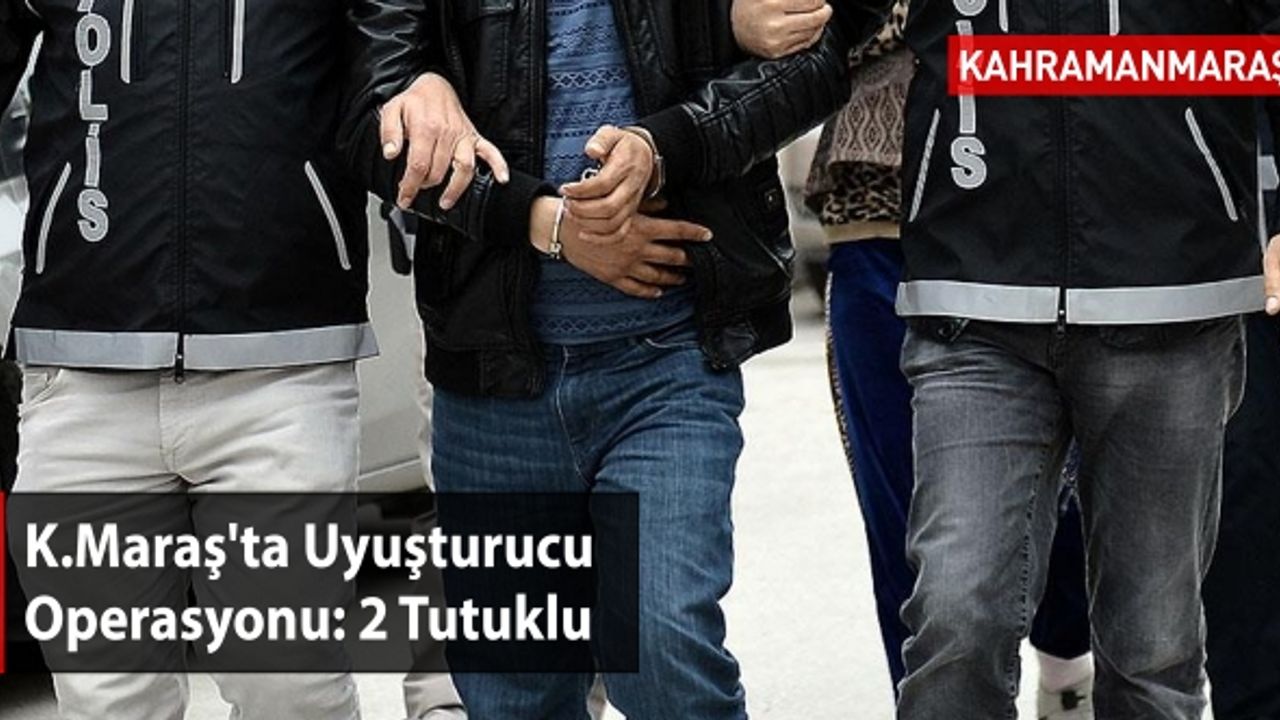 Kahramanmaraş'ta Uyuşturucu  Operasyonu: 2 Tutuklu