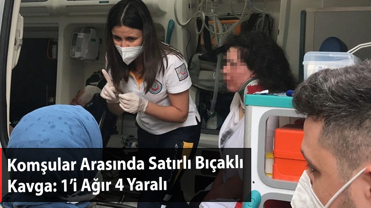 Komşular Arasında Satırlı Bıçaklı Kavga: 1’i Ağır 4 Yaralı