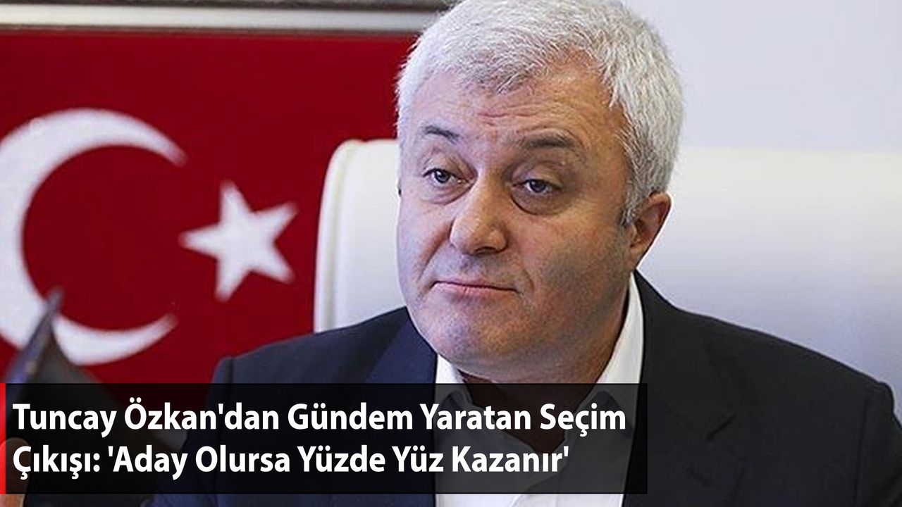 Tuncay Özkan'dan Gündem Yaratan Seçim Çıkışı: 'Aday Olursa Yüzde Yüz Kazanır'