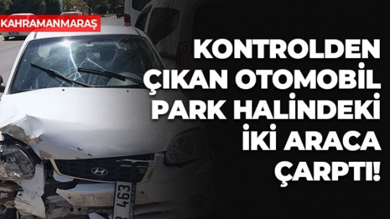 Kahramanmaraş'ta Kontrolden Çıkan Otomobil İki Araca Çarptı