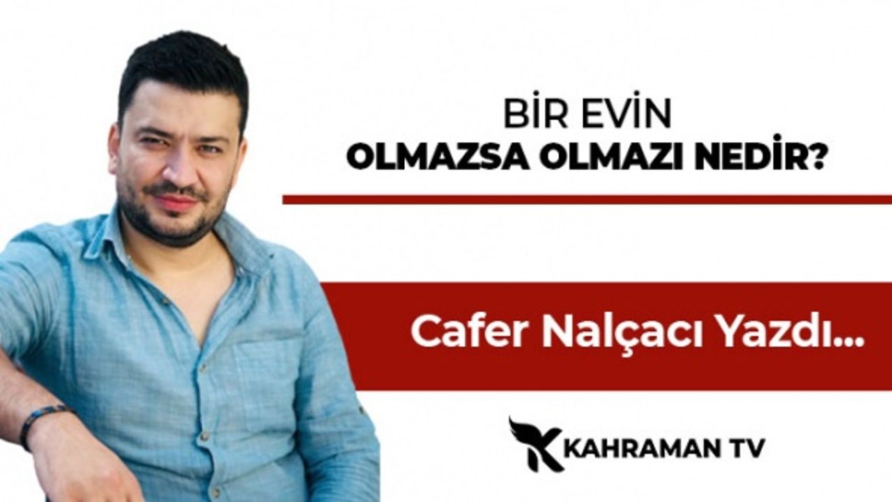 Cafer Nalçacı Yazdı: "Bir Evin Olmazsa Olmazı Nedir?"