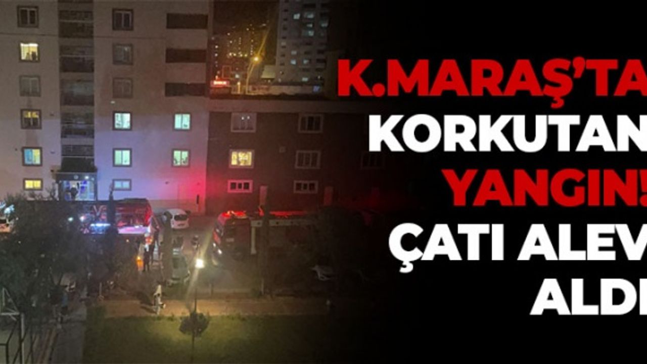 Kahramanmaraş'ta Korkutan Yangın: Çatı Alev Aldı