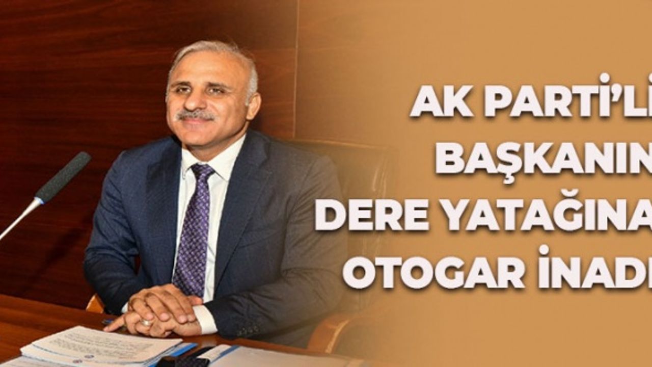 AK Parti’li Başkanın Dere Yatağına Otogar İnadı