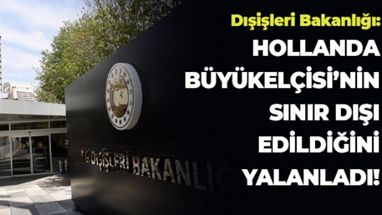Dışişleri Bakanlığı: Hollanda Büyükelçisi'nin Sınır Dışı Edildiğini Yalanladı