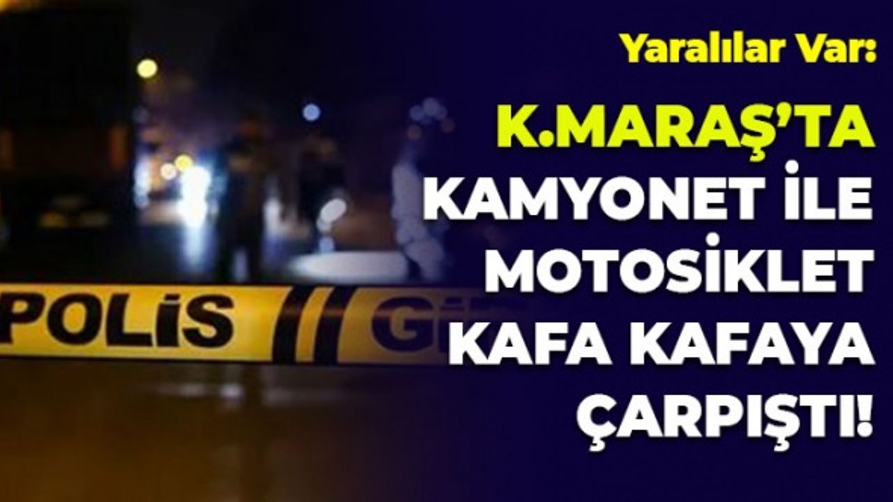Kahramanmaraş'ta Kamyonet İle Motosiklet Kafa Kafaya Çarpıştı