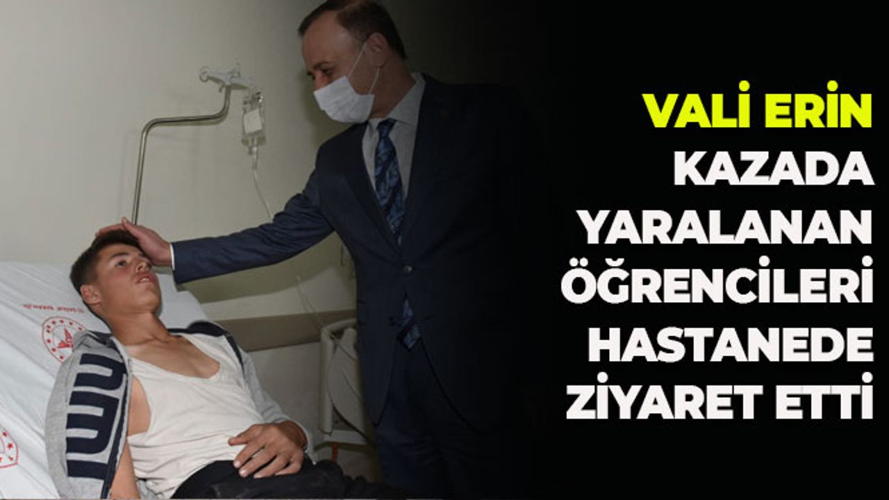 Vali Erin Kazada Yaralanan Öğrencileri Hastanede Ziyaret Etti