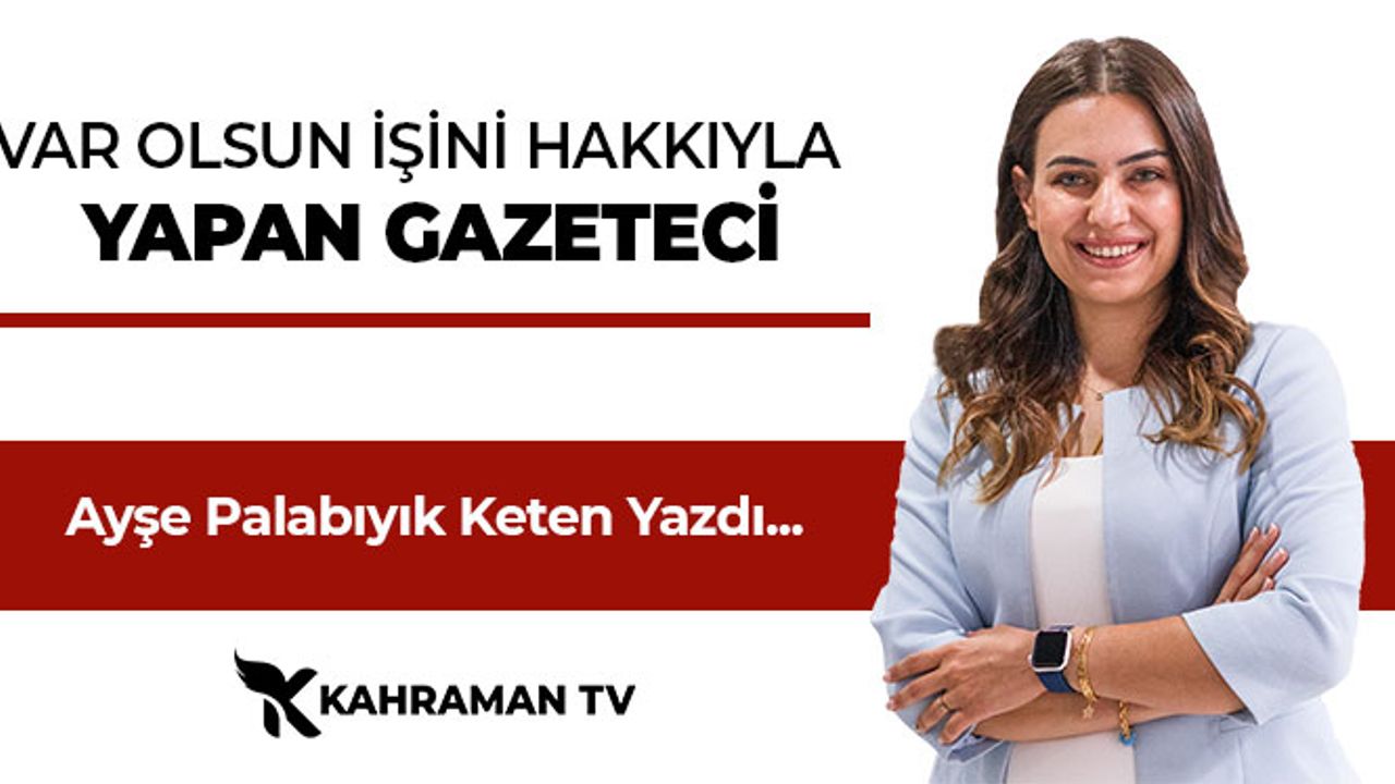 Ayşe Palabıyık Keten Yazdı: " Var Olsun İşini Hakkıyla Yapan Gazeteci"