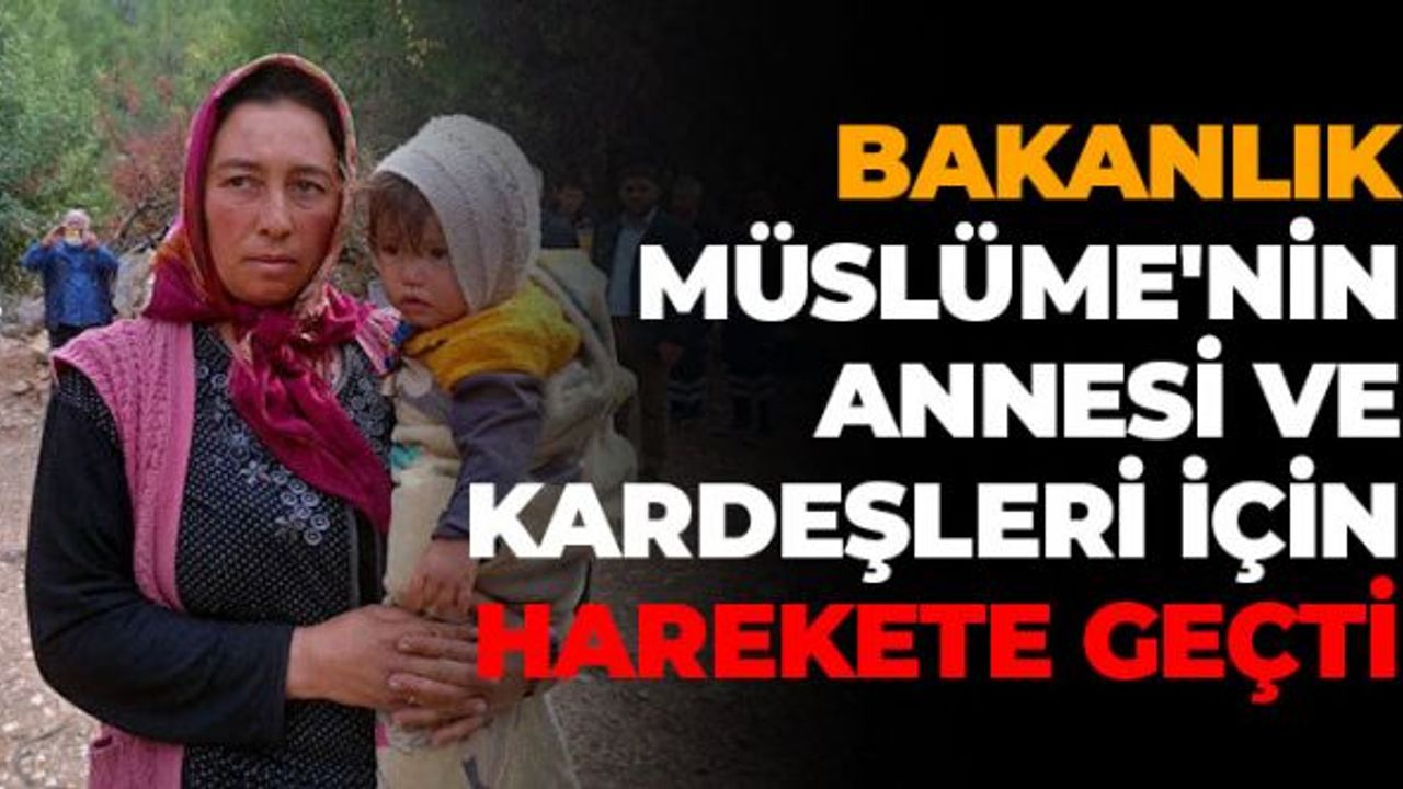 Bakanlık Müslüme'nin Annesi ve Kardeşleri İçin Harekete Geçti