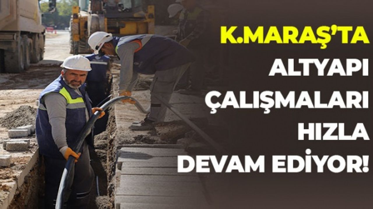 Kahramanmaraş'ta Altyapı Çalışmaları Hızla Devam Ediyor