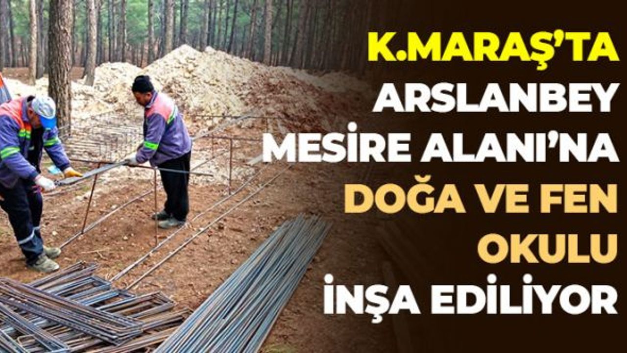 Kahramanmaraş'ta Arsanlanbey Mesire Alanı'na Doğa Ve Fen Okulu İnşa Ediliyor
