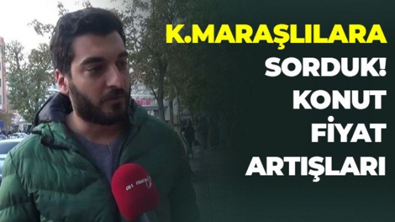 Konut Fiyatlarındaki Rekor Artışı Kahramanmaraşlılara Sorduk