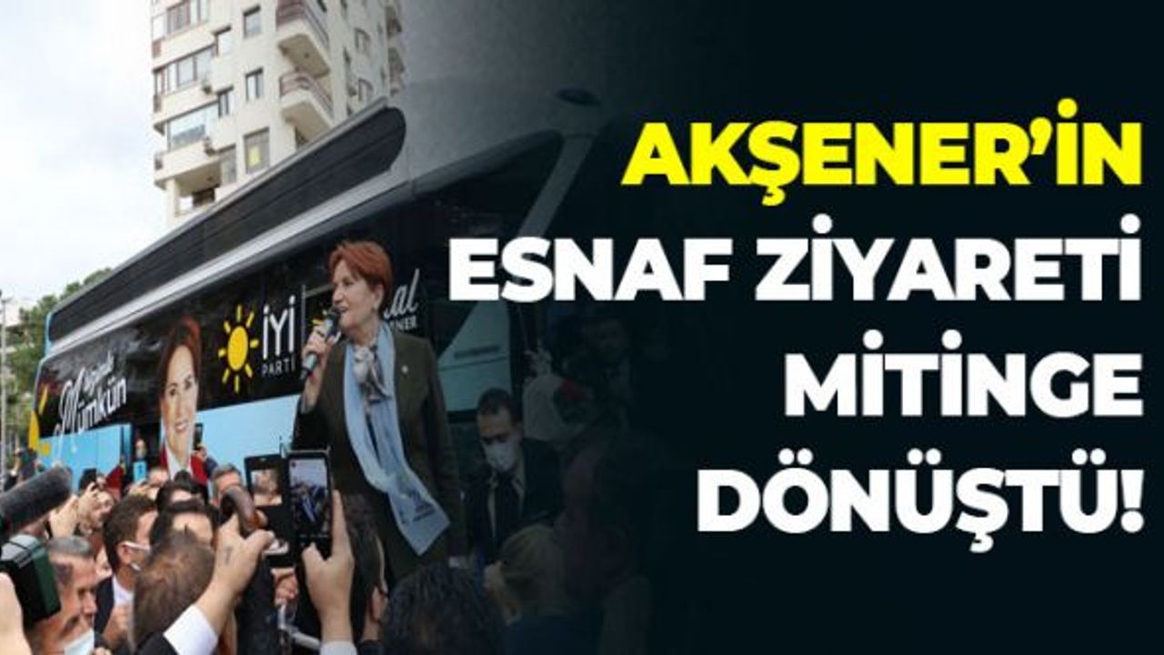 Akşener'in Esnaf Ziyareti Mitinge Dönüştü