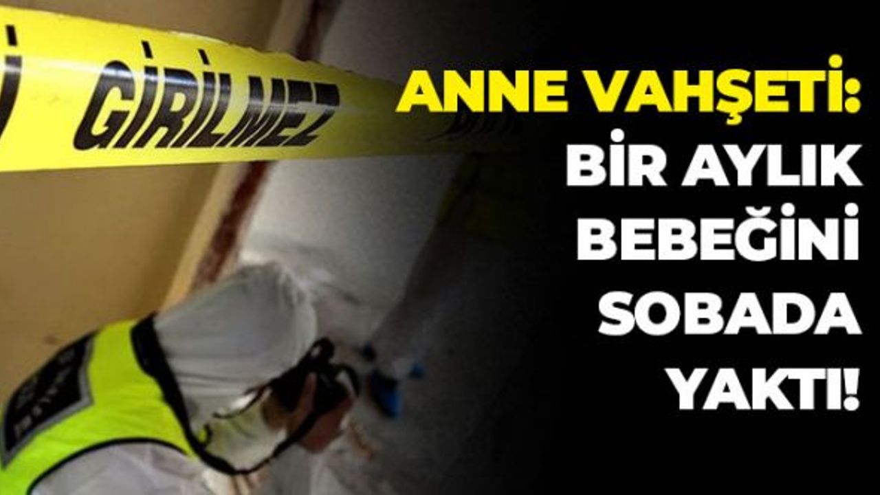 Anne Vahşeti: Bir Aylık Bebeğini Sobada Yaktı
