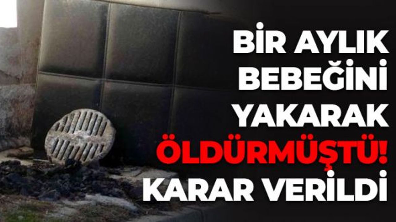 Bir Aylık Bebeğini Yakarak Öldürmüştü: Karar Verildi