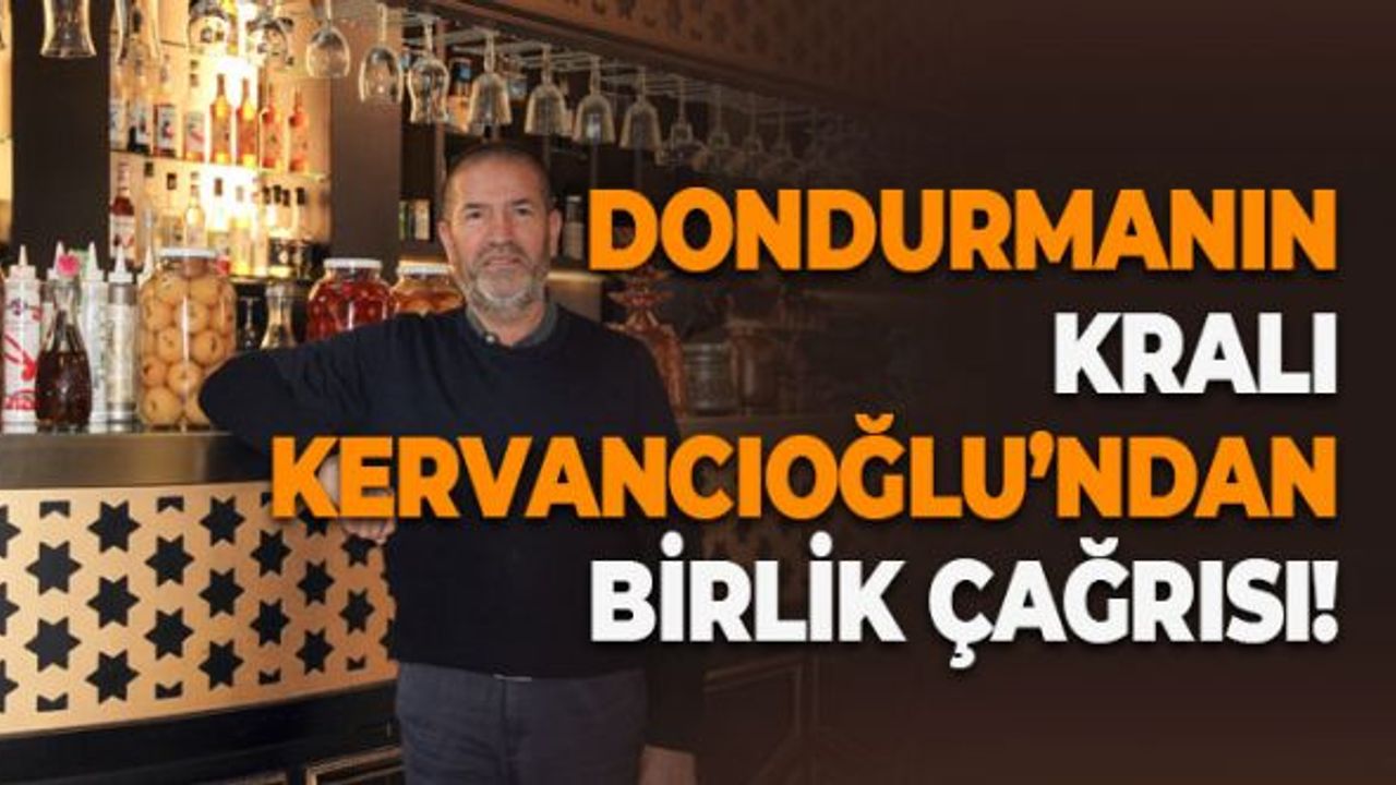 Dondurmanın Kralı Kervancıoğlu'ndan Birlik Çağrısı!