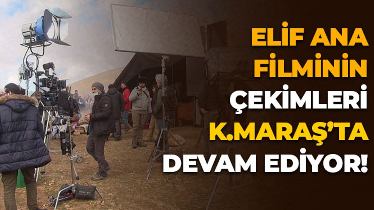 Elif Ana Filminin Çekimleri Kahramanmaraş'ta Devam Ediyor