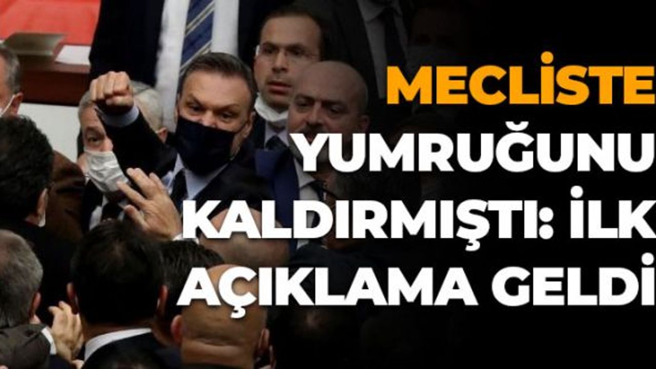 Mecliste Yumruğunu Kaldırmıştı: İlk Açıklama Geldi