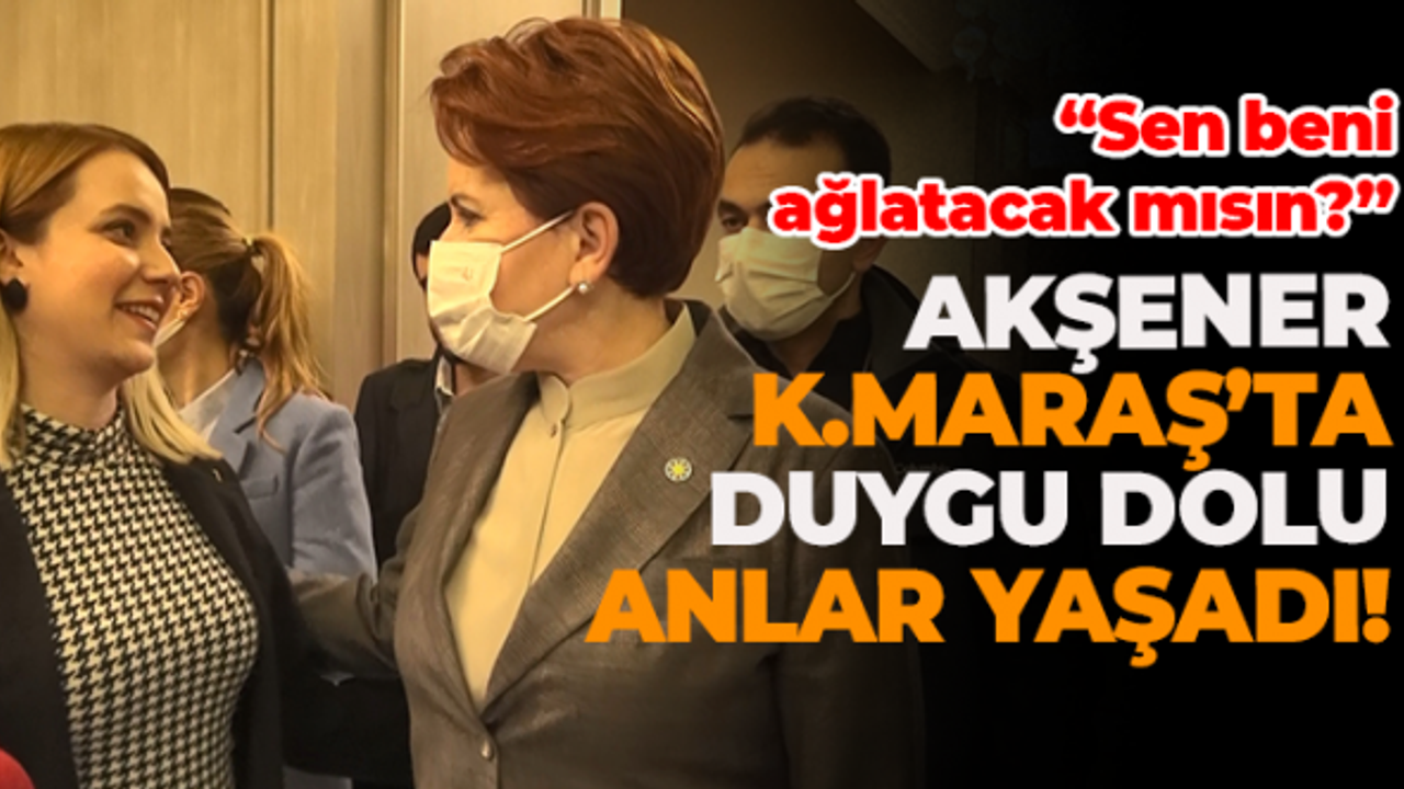 Meral Akşener Kahramanmaraş'ta Duygu Dolu Anlar Yaşadı