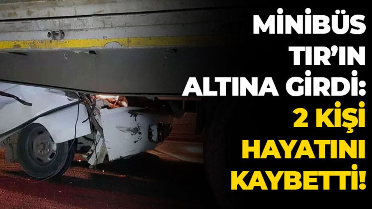 Minibüs TIR'ın Altına Girdi: 2 Kişi Hayatını Kaybetti