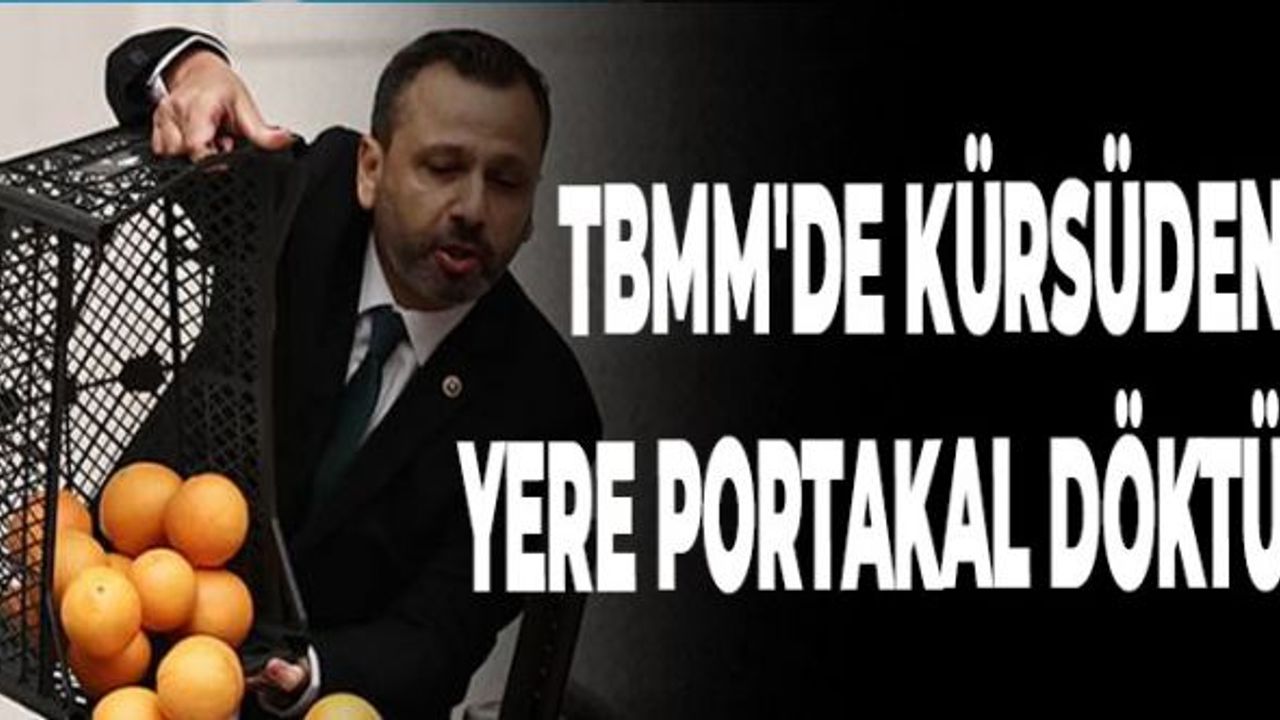 TBMM'de Kürsüden Yere Portakal Döktü