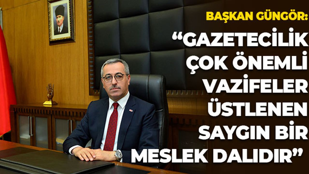 Başkan Güngör: "Gazetecilik Çok Önemli Vazifeler Üstlenen Saygın Bir Meslek Dalıdır"