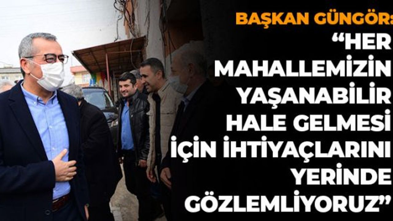 Başkan Güngör:" Her Mahallemizin Yaşanabilir Hale Gelmesi İçin İhtiyaçlarını Yerinde Gözlemliyoruz"
