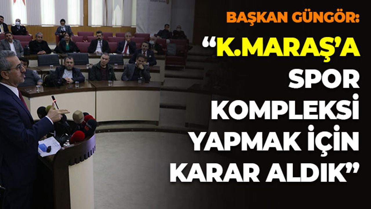 Başkan Güngör: “Kahramanmaraş’a Spor Kompleksi Yapmak İçin Karar Aldık”
