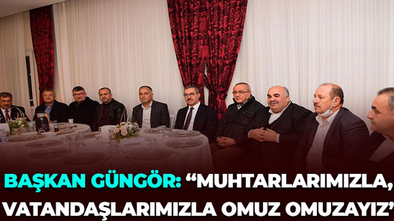 Başkan Güngör: "Muhtarlarımızla, Vatandaşlarımızla Omuz Omuzayız"