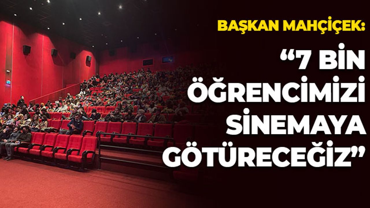 Başkan Mahçiçek: "7 Bin Öğrencimizi Sinemaya Götüreceğiz"