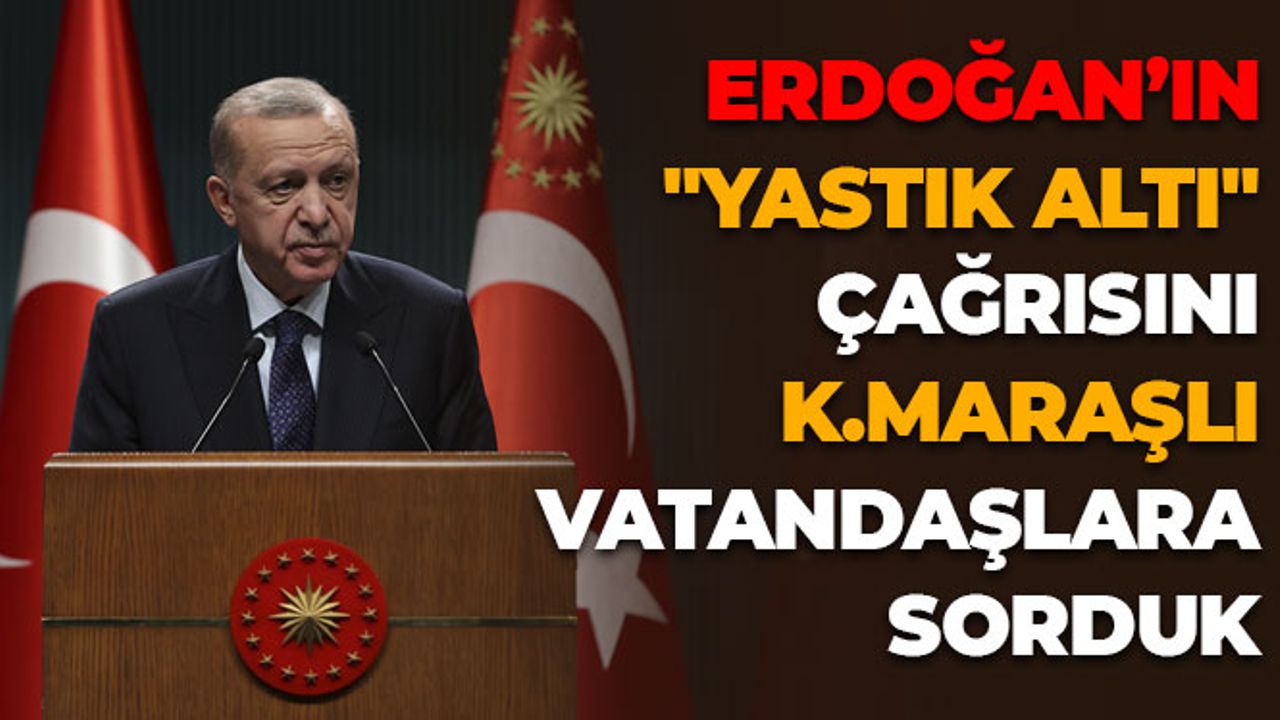 Erdoğan’ın  "Yastık Altı" Çağrısını Kahramanmaraşlı Vatandaşlara Sorduk
