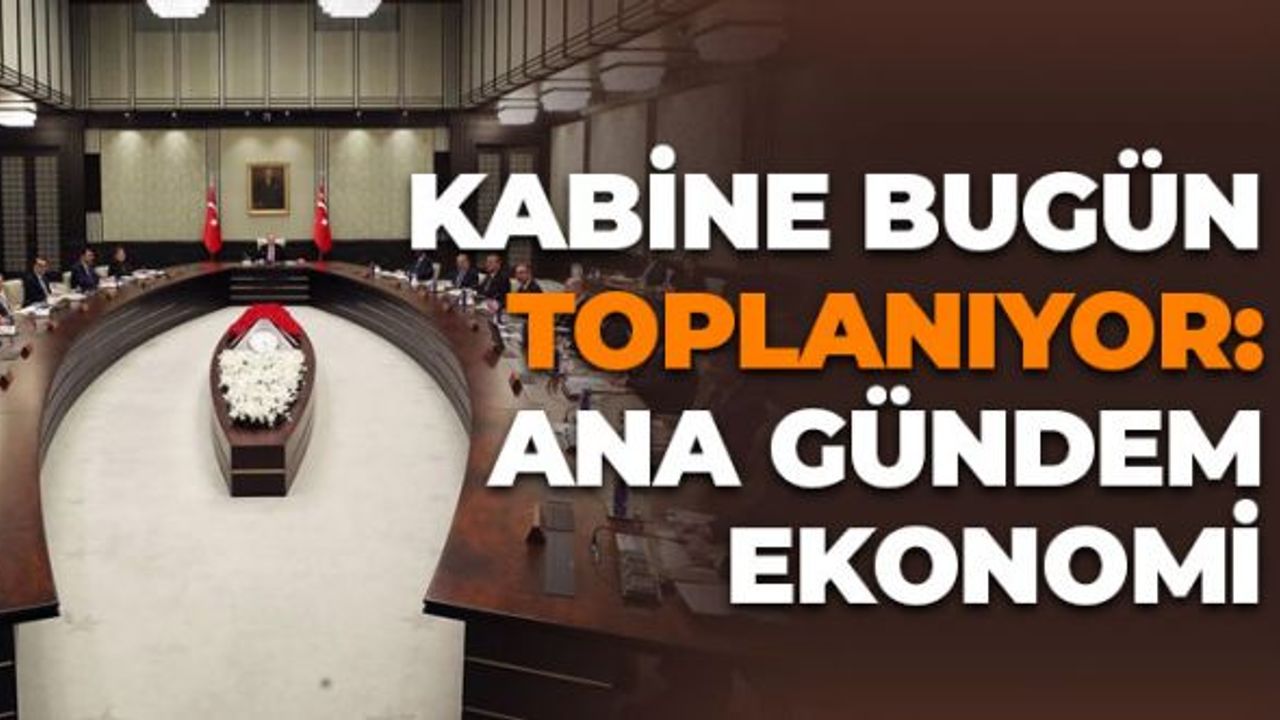Kabine Bugün Toplanıyor: Ana Gündem Ekonomi