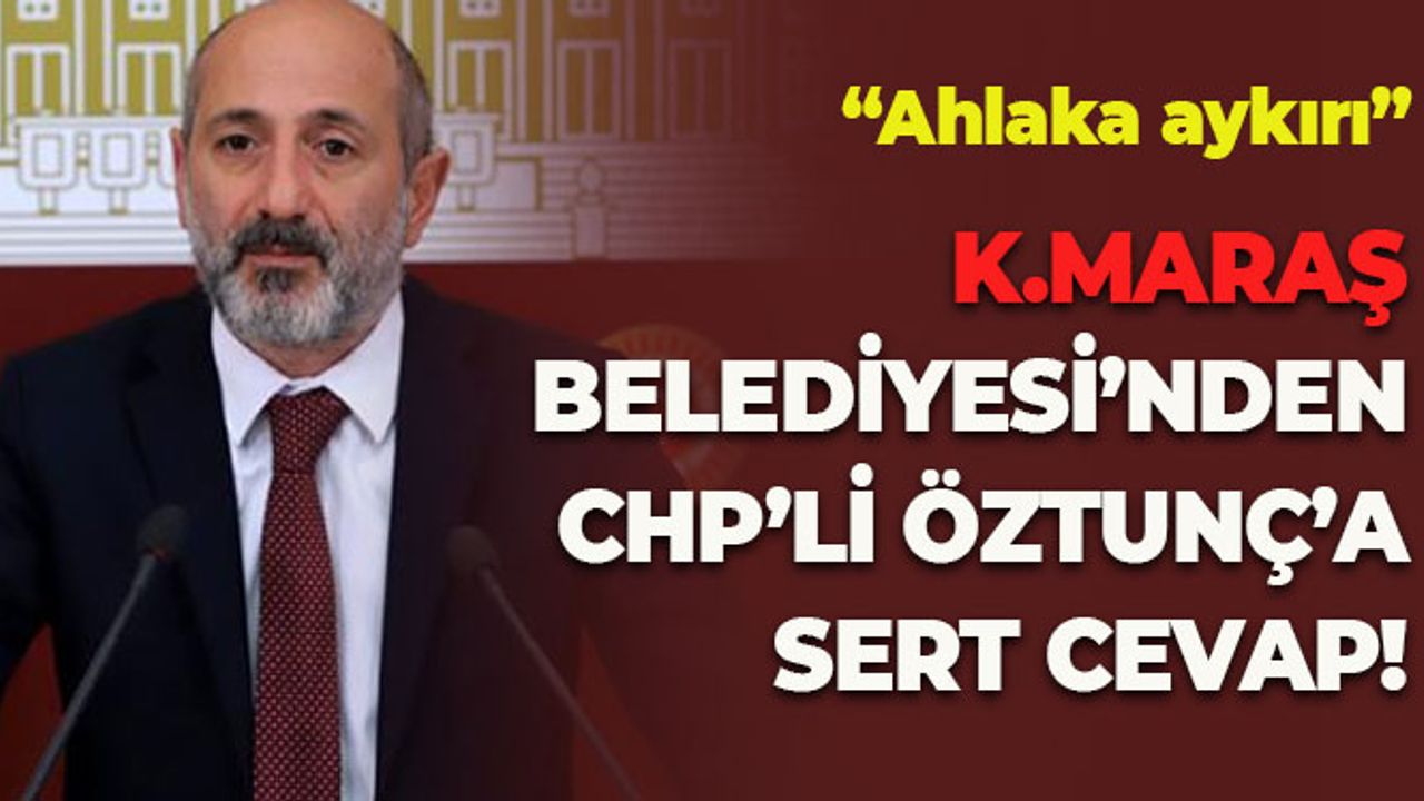 Kahramanmaraş Belediyesi'nden CHP'li Öztunç'a Cevap