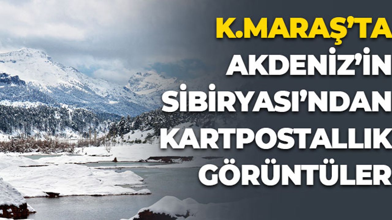 Kahramanmaraş'ta Akdeniz'in Sibiryası'ndan Kartpostallık Görüntüler