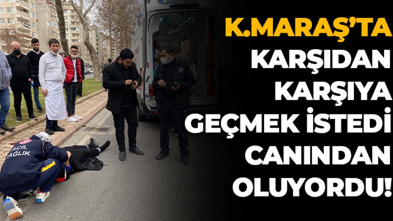 Kahramanmaraş'ta Karşıdan Karşıya Geçmek İstedi Canından Oluyordu